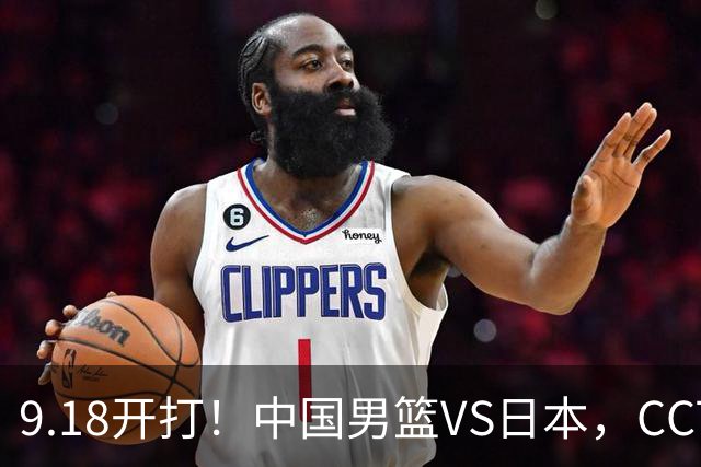9.18开打！中国男篮VS日本，CCTV5直播：亚运会半决赛时间确定！